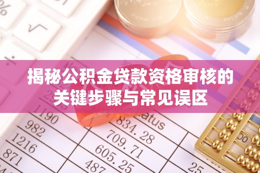 丰泽揭秘公积金贷款资格审核的关键步骤与常见误区