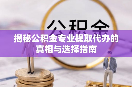 丰泽揭秘公积金专业提取代办的真相与选择指南