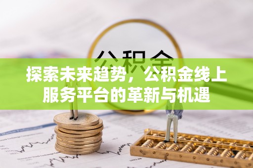 丰泽探索未来趋势，公积金线上服务平台的革新与机遇