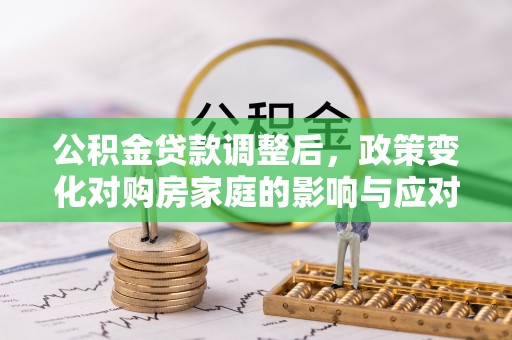 丰泽公积金贷款调整后，政策变化对购房家庭的影响与应对策略