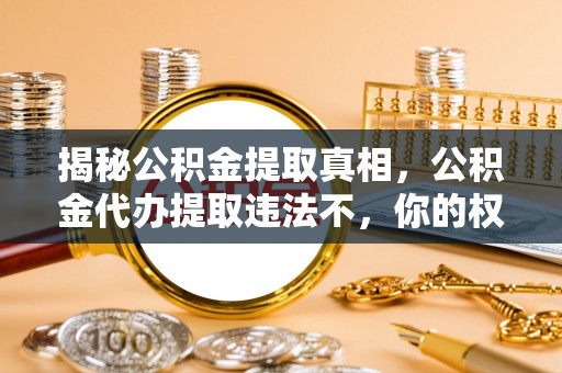 丰泽揭秘公积金提取真相，公积金代办提取违法不，你的权益如何保障？
