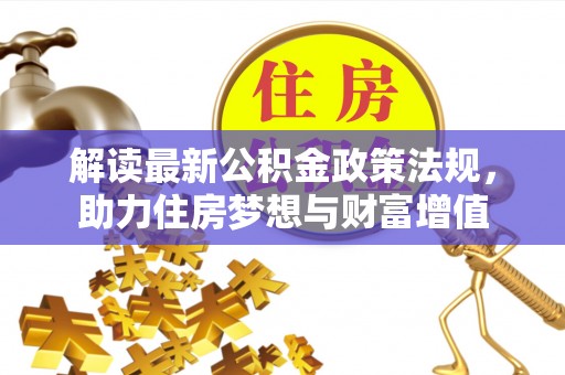 丰泽解读最新公积金政策法规，助力住房梦想与财富增值
