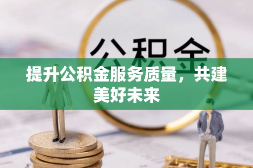 丰泽提升公积金服务质量，共建美好未来