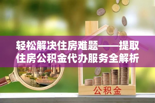 丰泽轻松解决住房难题——提取住房公积金代办服务全解析