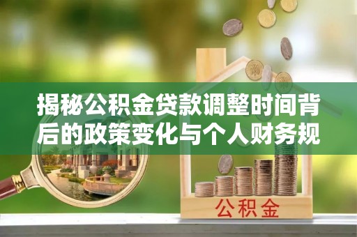 丰泽揭秘公积金贷款调整时间背后的政策变化与个人财务规划