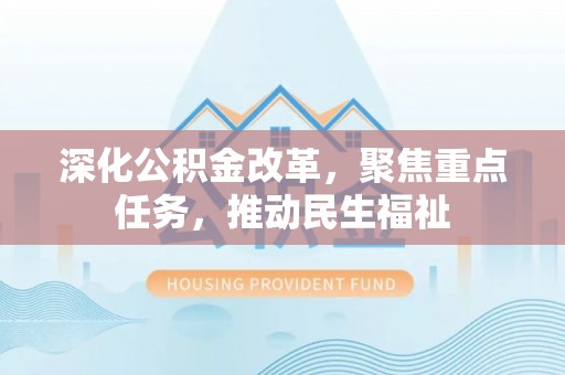 丰泽深化公积金改革，聚焦重点任务，推动民生福祉
