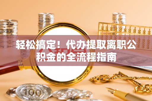丰泽轻松搞定！代办提取离职公积金的全流程指南