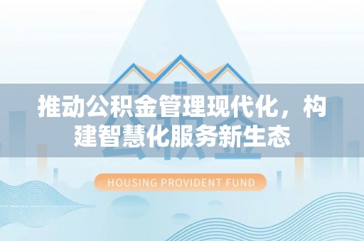 丰泽推动公积金管理现代化，构建智慧化服务新生态