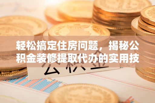 丰泽轻松搞定住房问题，揭秘公积金装修提取代办的实用技巧