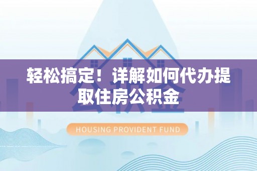 丰泽轻松搞定！详解如何代办提取住房公积金