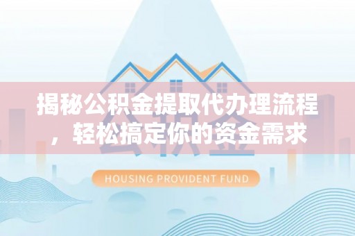 丰泽揭秘公积金提取代办理流程，轻松搞定你的资金需求
