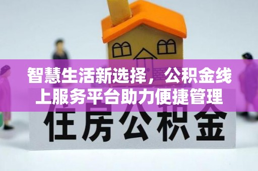 丰泽智慧生活新选择，公积金线上服务平台助力便捷管理