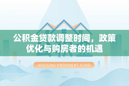 丰泽公积金贷款调整时间，政策优化与购房者的机遇