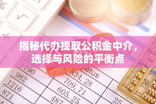 丰泽揭秘代办提取公积金中介，选择与风险的平衡点
