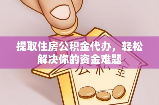 丰泽提取住房公积金代办，轻松解决你的资金难题