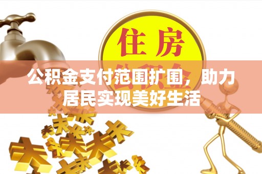 丰泽公积金支付范围扩围，助力居民实现美好生活