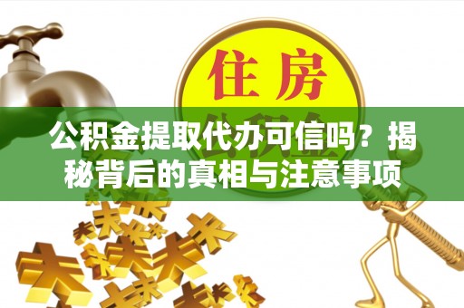 丰泽公积金提取代办可信吗？揭秘背后的真相与注意事项
