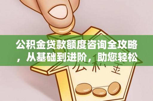 丰泽公积金贷款额度咨询全攻略，从基础到进阶，助您轻松掌握关键要点