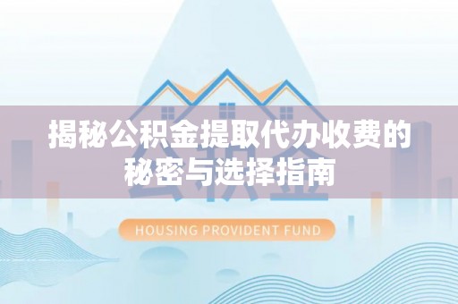 丰泽揭秘公积金提取代办收费的秘密与选择指南