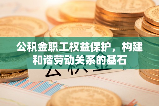 丰泽公积金职工权益保护，构建和谐劳动关系的基石