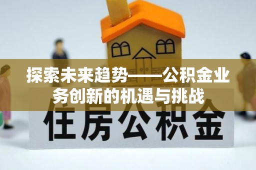 丰泽探索未来趋势——公积金业务创新的机遇与挑战