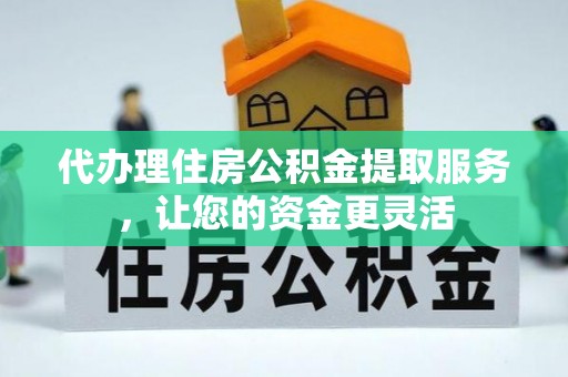 丰泽代办理住房公积金提取服务，让您的资金更灵活