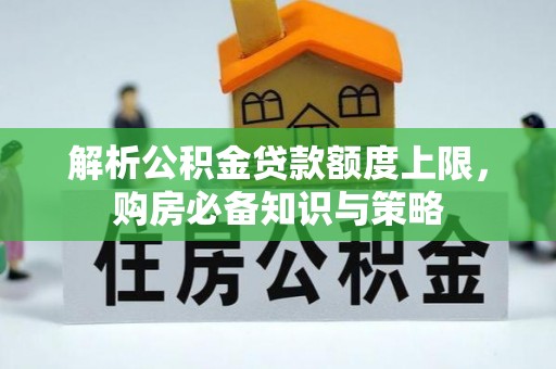 丰泽解析公积金贷款额度上限，购房必备知识与策略