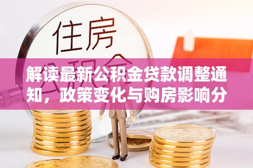 丰泽解读最新公积金贷款调整通知，政策变化与购房影响分析