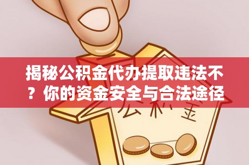 丰泽揭秘公积金代办提取违法不？你的资金安全与合法途径解析