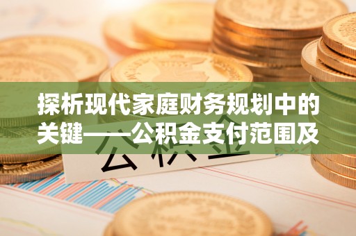 丰泽探析现代家庭财务规划中的关键——公积金支付范围及其影响