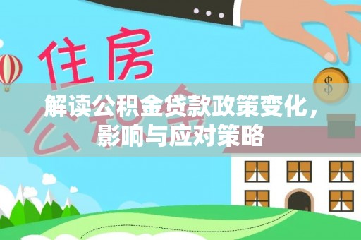 丰泽解读公积金贷款政策变化，影响与应对策略