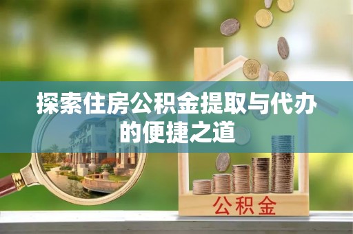 丰泽探索住房公积金提取与代办的便捷之道