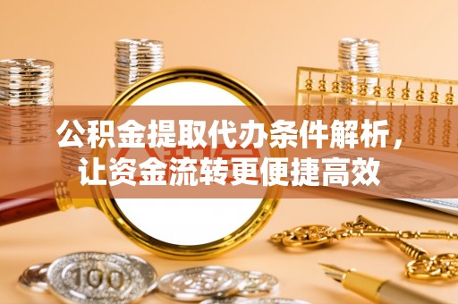 丰泽公积金提取代办条件解析，让资金流转更便捷高效