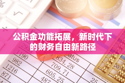 丰泽公积金功能拓展，新时代下的财务自由新路径