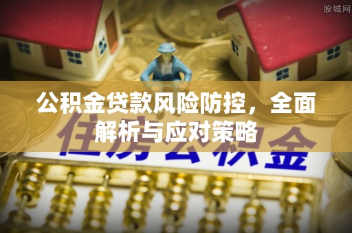 丰泽公积金贷款风险防控，全面解析与应对策略