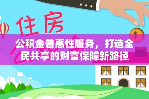 丰泽公积金普惠性服务，打造全民共享的财富保障新路径