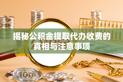 丰泽揭秘公积金提取代办收费的真相与注意事项
