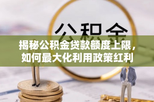 丰泽揭秘公积金贷款额度上限，如何最大化利用政策红利