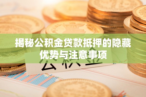 丰泽揭秘公积金贷款抵押的隐藏优势与注意事项