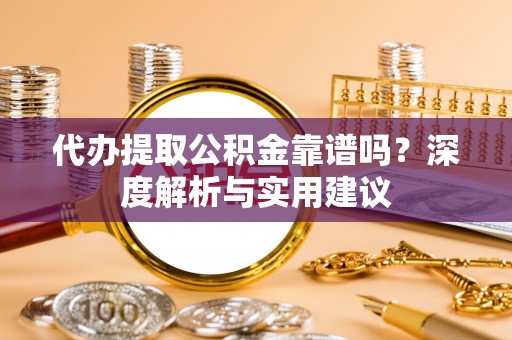 丰泽代办提取公积金靠谱吗？深度解析与实用建议