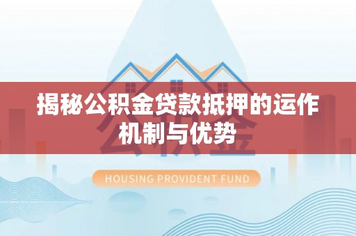 丰泽揭秘公积金贷款抵押的运作机制与优势