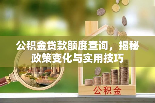 丰泽公积金贷款额度查询，揭秘政策变化与实用技巧