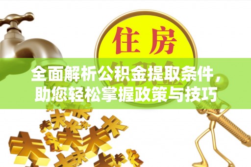 丰泽全面解析公积金提取条件，助您轻松掌握政策与技巧