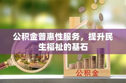 丰泽公积金普惠性服务，提升民生福祉的基石