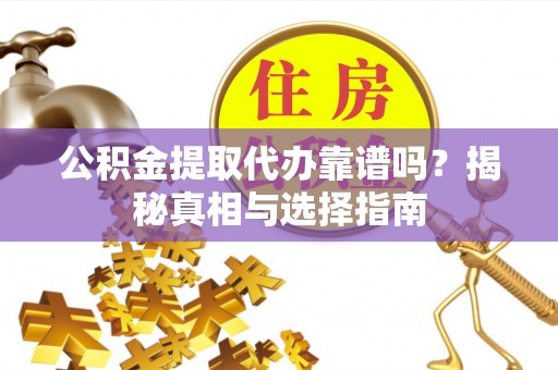 丰泽公积金提取代办靠谱吗？揭秘真相与选择指南
