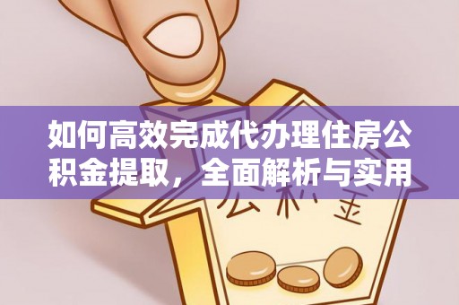 丰泽如何高效完成代办理住房公积金提取，全面解析与实用技巧