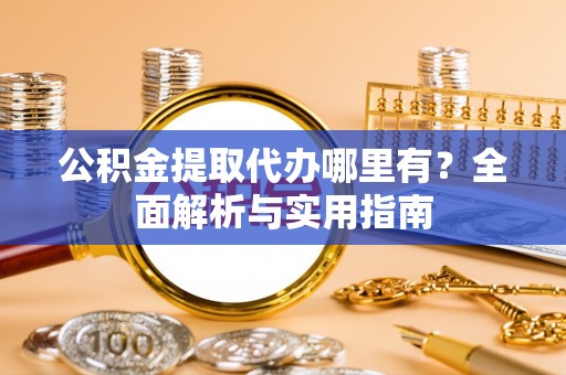 丰泽公积金提取代办哪里有？全面解析与实用指南