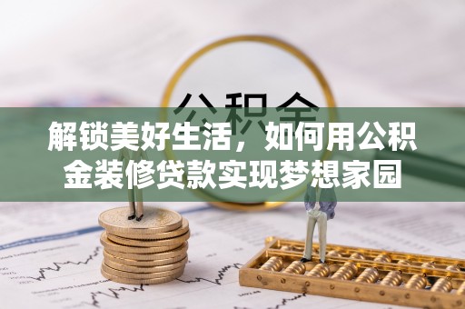 丰泽解锁美好生活，如何用公积金装修贷款实现梦想家园