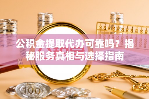 丰泽公积金提取代办可靠吗？揭秘服务真相与选择指南