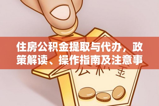 丰泽住房公积金提取与代办，政策解读、操作指南及注意事项
